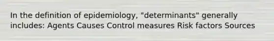 In the definition of epidemiology, "determinants" generally includes: Agents Causes Control measures Risk factors Sources