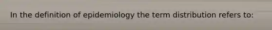 In the definition of epidemiology the term distribution refers to: