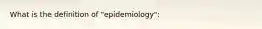 What is the definition of "epidemiology":