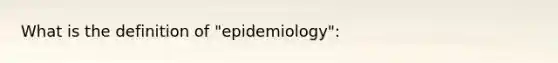 What is the definition of "epidemiology":