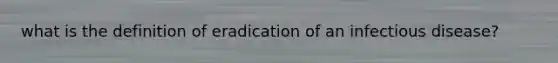 what is the definition of eradication of an infectious disease?