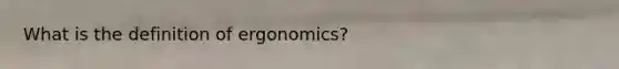 What is the definition of ergonomics?