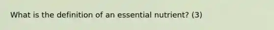 What is the definition of an essential nutrient? (3)