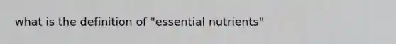 what is the definition of "essential nutrients"