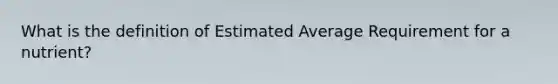 What is the definition of Estimated Average Requirement for a nutrient?