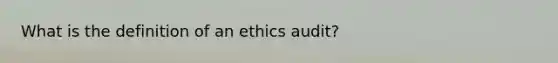 What is the definition of an ethics audit?