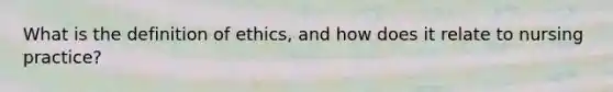 What is the definition of ethics, and how does it relate to nursing practice?