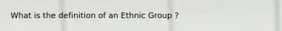 What is the definition of an Ethnic Group ?