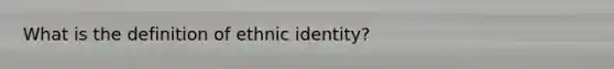 What is the definition of ethnic identity?