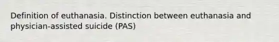 Definition of euthanasia. Distinction between euthanasia and physician-assisted suicide (PAS)