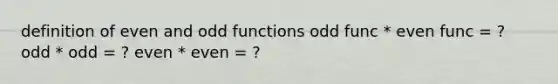 definition of even and odd functions odd func * even func = ? odd * odd = ? even * even = ?