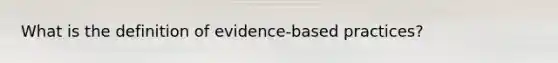 What is the definition of evidence-based practices?