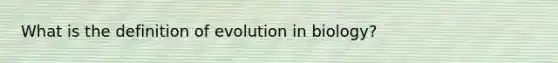 What is the definition of evolution in biology?