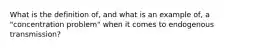 What is the definition of, and what is an example of, a "concentration problem" when it comes to endogenous transmission?