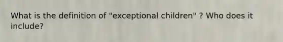 What is the definition of "exceptional children" ? Who does it include?