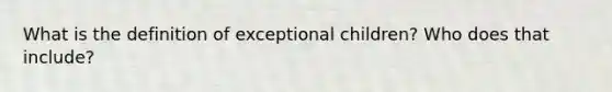 What is the definition of exceptional children? Who does that include?