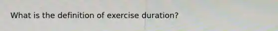 What is the definition of exercise duration?