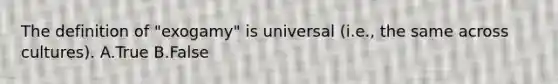 The definition of "exogamy" is universal (i.e., the same across cultures). A.True B.False