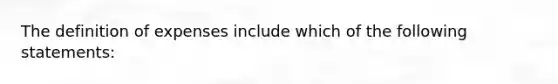 The definition of expenses include which of the following statements: