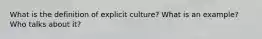 What is the definition of explicit culture? What is an example? Who talks about it?