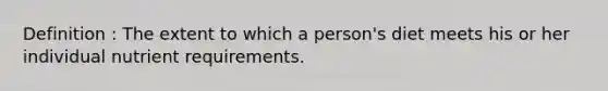 Definition : The extent to which a person's diet meets his or her individual nutrient requirements.