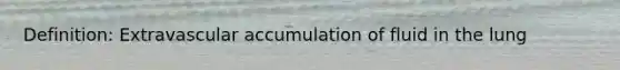 Definition: Extravascular accumulation of fluid in the lung