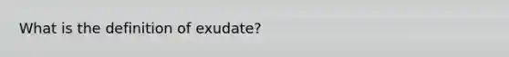 What is the definition of exudate?