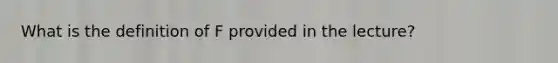 What is the definition of F provided in the lecture?