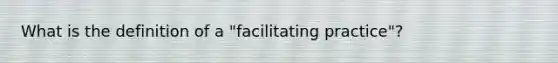 What is the definition of a "facilitating practice"?