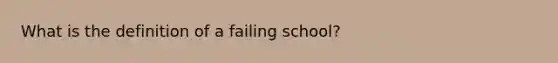 What is the definition of a failing school?