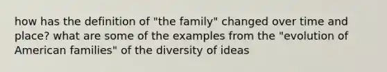 how has the definition of "the family" changed over time and place? what are some of the examples from the "evolution of American families" of the diversity of ideas