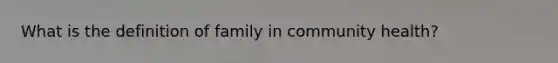 What is the definition of family in community health?