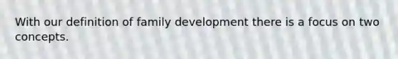 With our definition of family development there is a focus on two concepts.