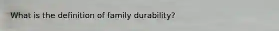 What is the definition of family durability?