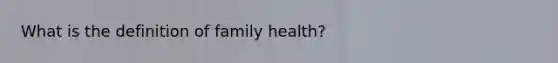 What is the definition of family health?