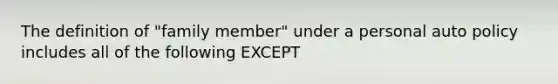 The definition of "family member" under a personal auto policy includes all of the following EXCEPT