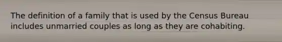 The definition of a family that is used by the Census Bureau includes unmarried couples as long as they are cohabiting.