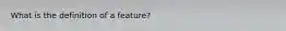 What is the definition of a feature?