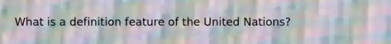 What is a definition feature of the United Nations?