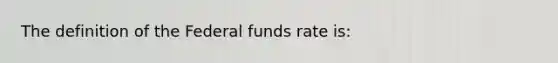 The definition of the Federal funds rate is: