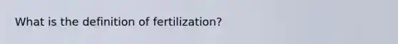 What is the definition of fertilization?