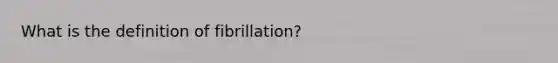 What is the definition of​ fibrillation?