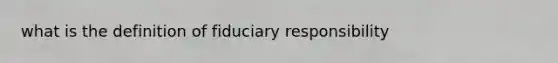 what is the definition of fiduciary responsibility