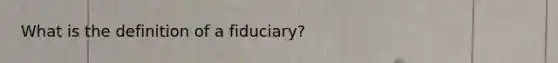 What is the definition of a fiduciary?