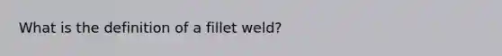 What is the definition of a fillet weld?