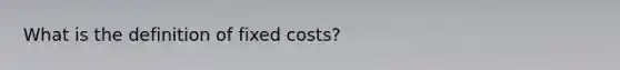 What is the definition of fixed costs?