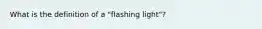 What is the definition of a "flashing light"?