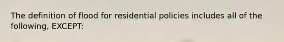 The definition of flood for residential policies includes all of the following, EXCEPT: