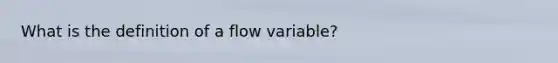 What is the definition of a flow variable?