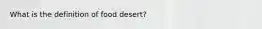 What is the definition of food desert?